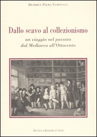 Dallo scavo al collezionismo. Un viaggio nel passato dal Medioevo all'Ottocento