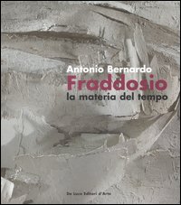 Antonio Bernardo Fraddosio. La materia del tempo-Matter of time. Catalogo della mostra (Roma, 23 febbraio-16 marzo 2007). Ediz. italiana e inglese