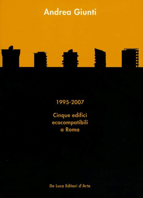 Andrea Giunti. 1995-2007. Cinque edifici ecocompatibili a Roma. Ediz. illustrata