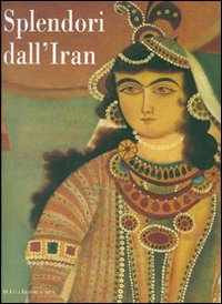 Splendori dall'Iran. Gioielli e costumi per 5000 anni di storia. Catalogo della mostra (Roma, 20 maggio-24 giugno 2007). Ediz. illustrata