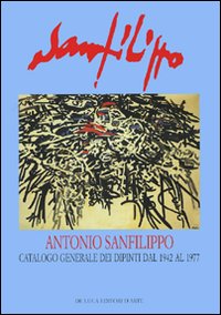 Antonio Sanfilippo. Catalogo generale dei dipinti dal 1942 al 1977. Ediz. illustrata