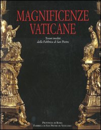 Magnificenze vaticane. Tesori inediti dalla fabbrica di San Pietro. Catalogo della mostra (Roma, 12 marzo-25 magio 2008). Ediz. illustrata