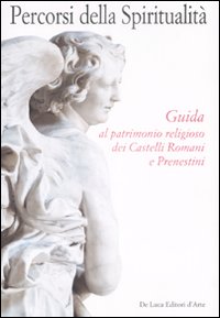 Percorsi della spiritualità. Guida al patrimonio religioso dei Castelli Romani e Prenestini. Ediz. illustrata