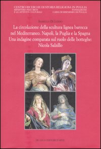 La circolazione della scultura lignea barocca nel Mediterraneo. Napoli, la Puglia e la Spagna. Una indagine comparata sul ruolo delle botteghe: Nicola Salzillo. Ediz. illustrata