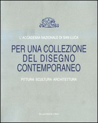 L'Accademia Nazionale di San Luca. Per una collezione del disegno contemporaneo. Pittura, scultura, architettura. Catalogo della mostra. Ediz. illustrata