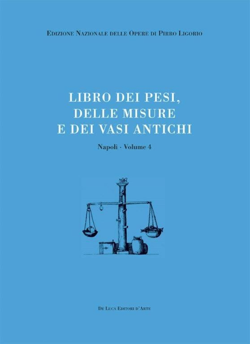 Libri delle antichità. Napoli. Vol. 4: Libro dei pesi, delle misure e dei vasi antichi