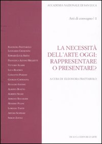 La necessità dell'arte oggi: rappresentare o presentare? Atti del Convegno (Roma, 7-8 novembre 2007). Vol. 1