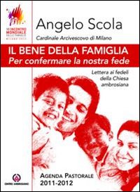 Il bene della famiglia. Per confermare la nostra fede. Lettera ai fedeli della Chiesa ambrosiana. Agenda pastorale 2011-12