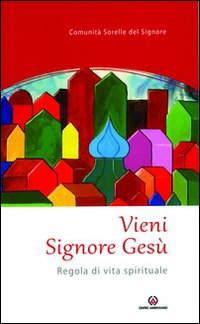 Vieni Signore Gesù. Regola di vita spirituale