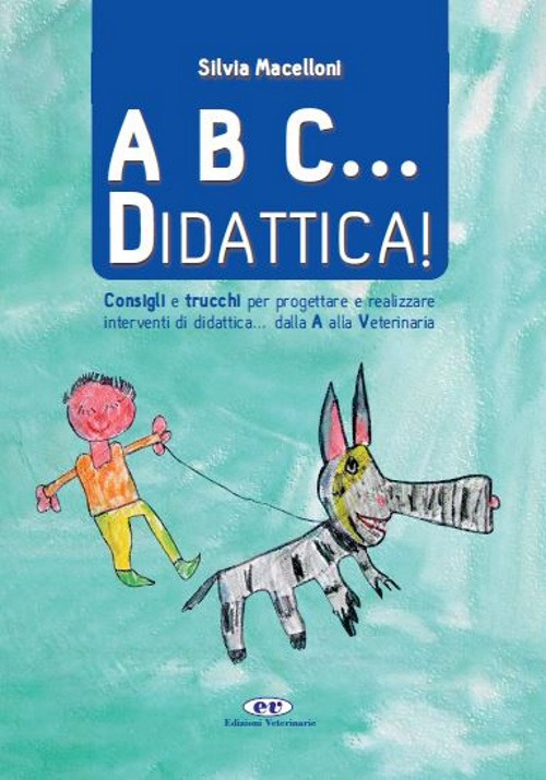 A B C... didattica! Consigli e trucchi per progettare e realizzare interventi di didattica... dalla A alla Veterinaria