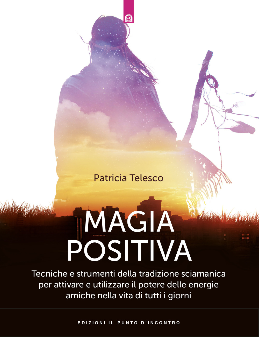 Magia positiva. Tecniche e strumenti per attivare e utilizzare il potere delle energie amiche