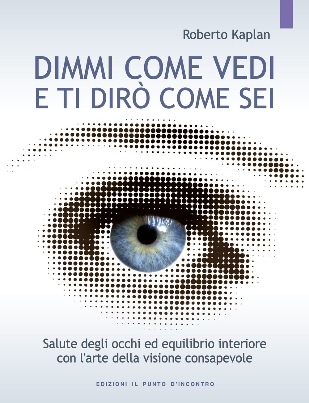 Dimmi come vedi e ti dirò come sei. Salute degli occhi ed equilibrio interiore con l'arte della visione consapevole