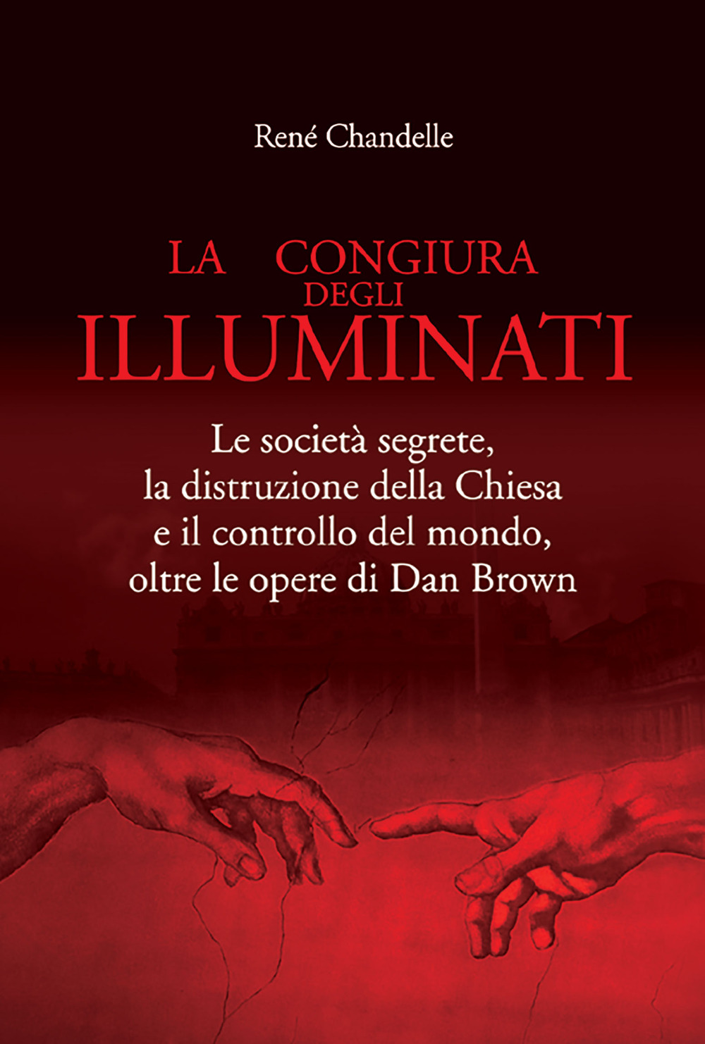 La congiura degli Illuminati. Le società segrete, la distruzione della Chiesa e il controllo del mondo, oltre le opere di Dan Brown