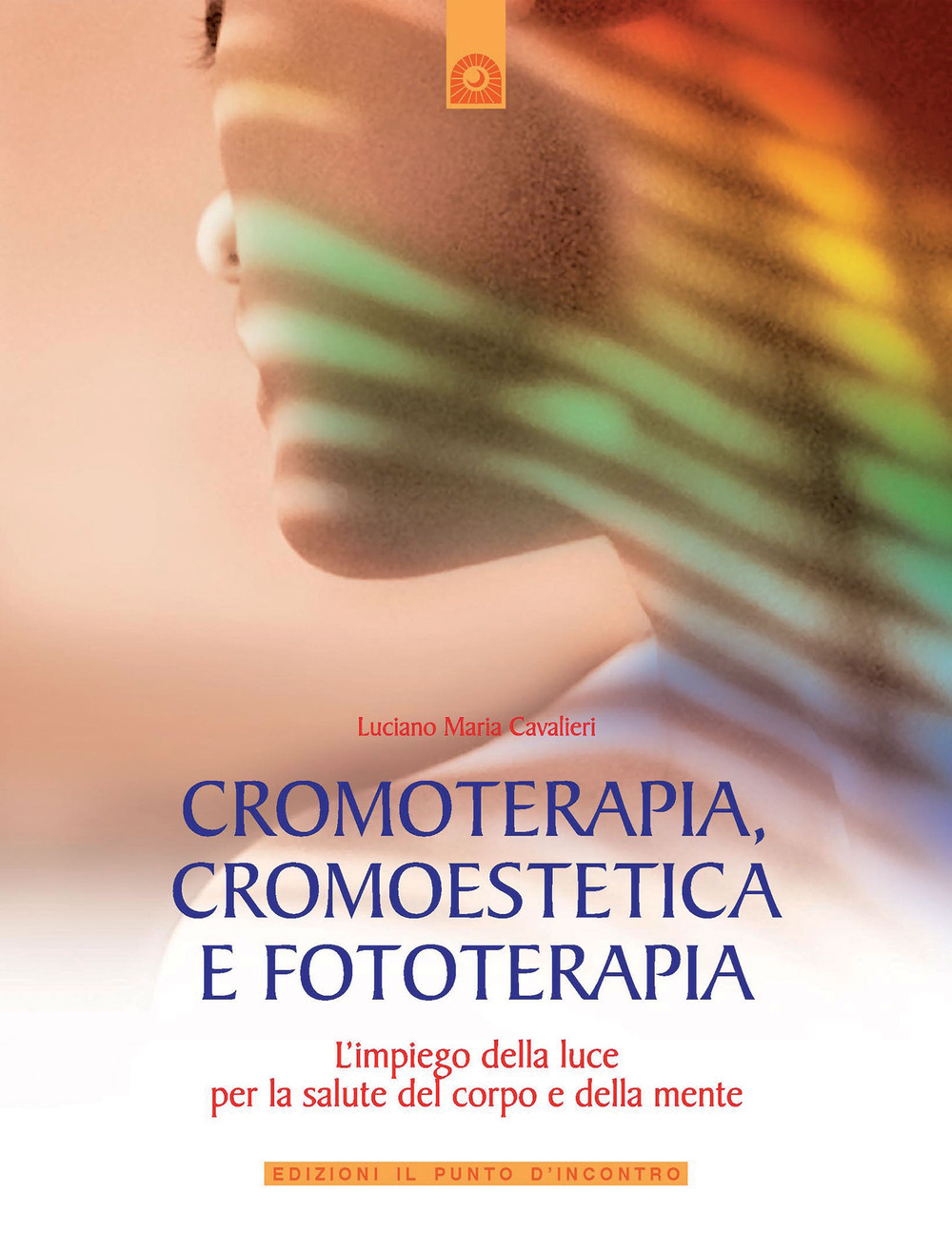 Cromoterapia, cromoestetica e fototerapia. L'impiego della luce per la salute del corpo e della mente. Ediz. illustrata