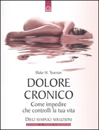 Dolore cronico. Come impedire che controlli la tua vita. Dieci semplici soluzioni