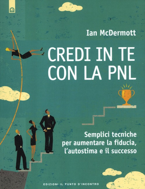 Credi in te con la PNL. Semplici tecniche per aumentare la fiducia, l'autostima e il successo