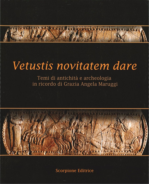 Vetustis novitatem dare. Temi di antichità e archeologia in ricordo di Grazia Angela Maruggi