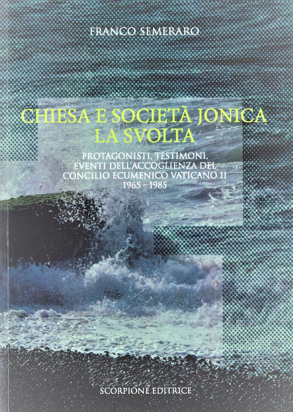 Chiesa e società jonica. La svolta. Protagonisti, testimoni, eventi dell'accoglienza del Concilio Ecumenico Vaticano II 1965 - 1985