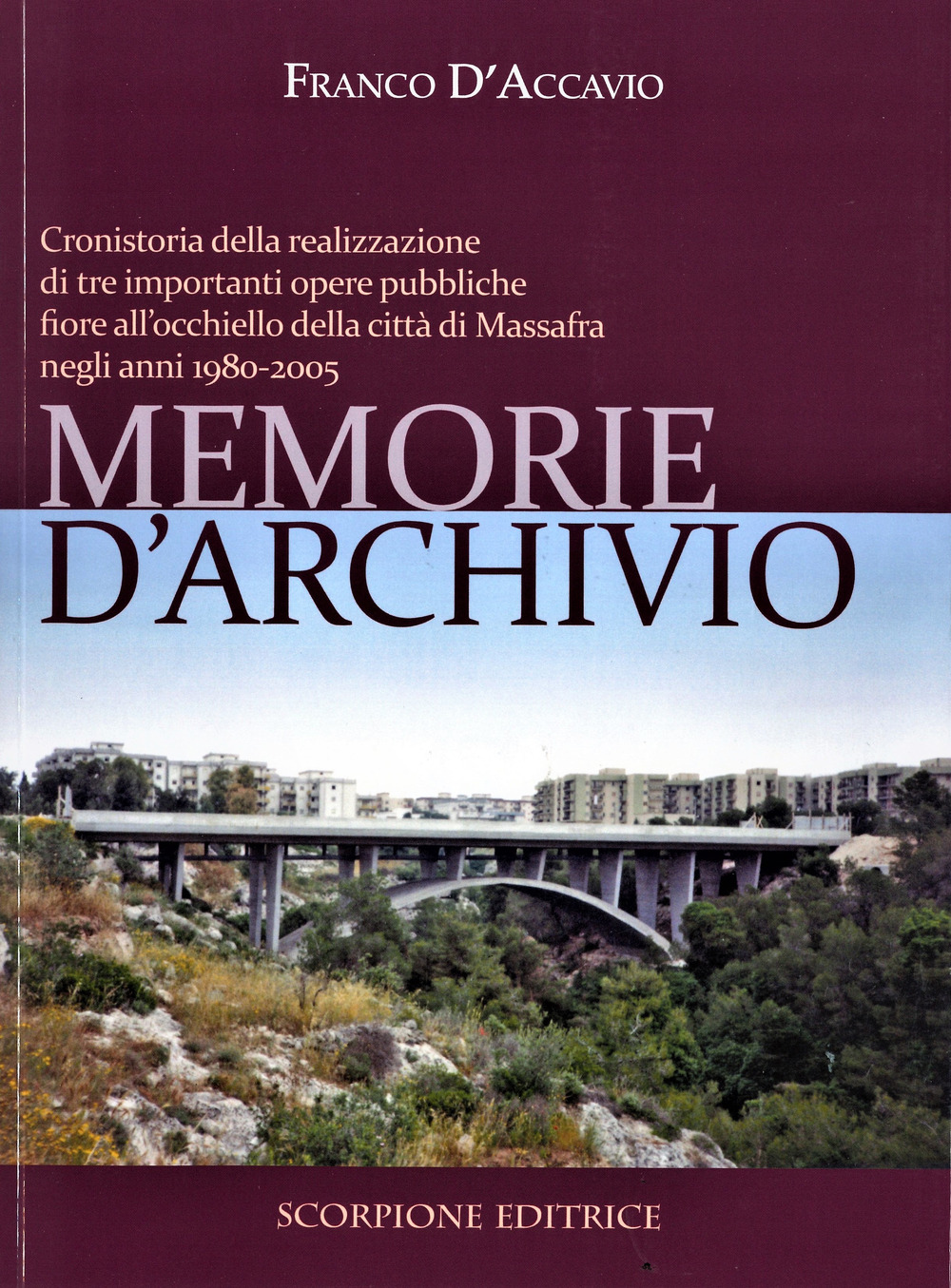 Memorie d'archivio. Cronistoria della realizzazione di tre importanti opere pubbliche fiore all'occhiello della città di Massafra negli anni 1980-2005