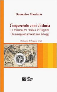 Cinquecento anni di storia. Le relazioni tra l'Italia e le Filippine. Dai navigatori avventurosi ad oggi