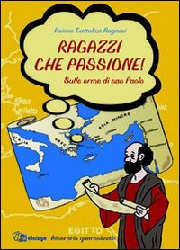 Ragazzi che passione. Sulle orme di san Paolo. Itinerario quaresimale