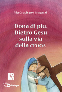 Dona di più. Dietro Gesù sulla via della croce. Ediz. illustrata