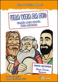 Una vita da Dio. Viaggio nella storia della salvezza. Sussidio di preghiera per ragazzi nel tempo estivo. Vol. 2: Mosè, Giosuè, Sansone