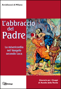 L'abbraccio del Padre. La misericordia nel Vangelo secondo Luca. Itinerario per i gruppi di ascolto della Parola