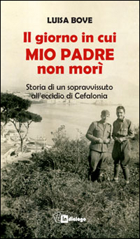 Il giorno in cui mio padre non morì. Storia di un sopravvissuto all'eccidio di Cefalonia