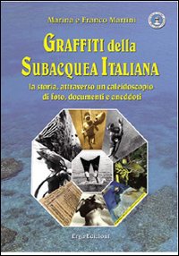 Graffiti della subacquea italiana. La storia attraverso un caleidoscopio di foto, documenti e aneddoti. Ediz. illustrata