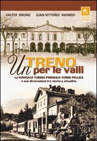 Un treno per le valli. La ferrovia Torino-Pinerolo-Torre Pellice e sue diramazioni tra storia e attualità. Ediz. illustrata