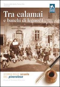 Tra calamai e banchi di legno. Storia delle scuole del pinerolese. Vol. 1