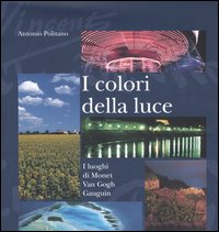 I colori della luce. I luoghi di Monet, Van Gogh, Gauguin