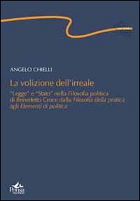 La volizione dell'irreale. «Legge» e «Stato» nella filosofia politica di Benedetto Croce dalla filosofia della pratica agli elementi di politica