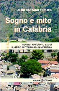 Sogno e mito in Calabria. Teatro, racconti, saggi. Il grido di Tommaso Campanella