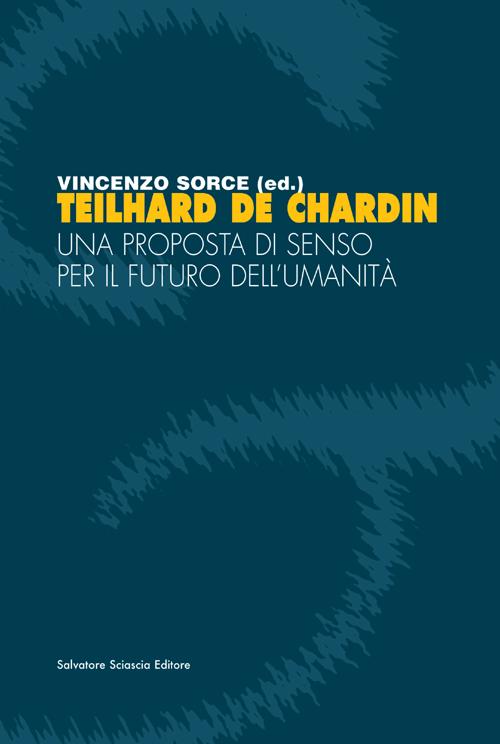 Teilhard de Chardin. Una proposta di senso per il futuro dell'umanità