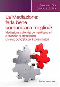 La mediazione. Farla bene comunicarla meglio. Vol. 3: Mediazione civile. Dai contratti bancari e finanziari al condominio, un aiuto concreto per i consumatori