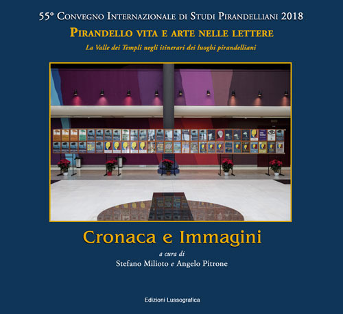 Cronaca e immagini. 55° Convegno Internazionale di Studi Pirandelliani 2018 - Pirandello vita e arte nelle lettere. La Valle dei Templi negli itinerari dei luoghi pirandelliani. Nuova ediz.