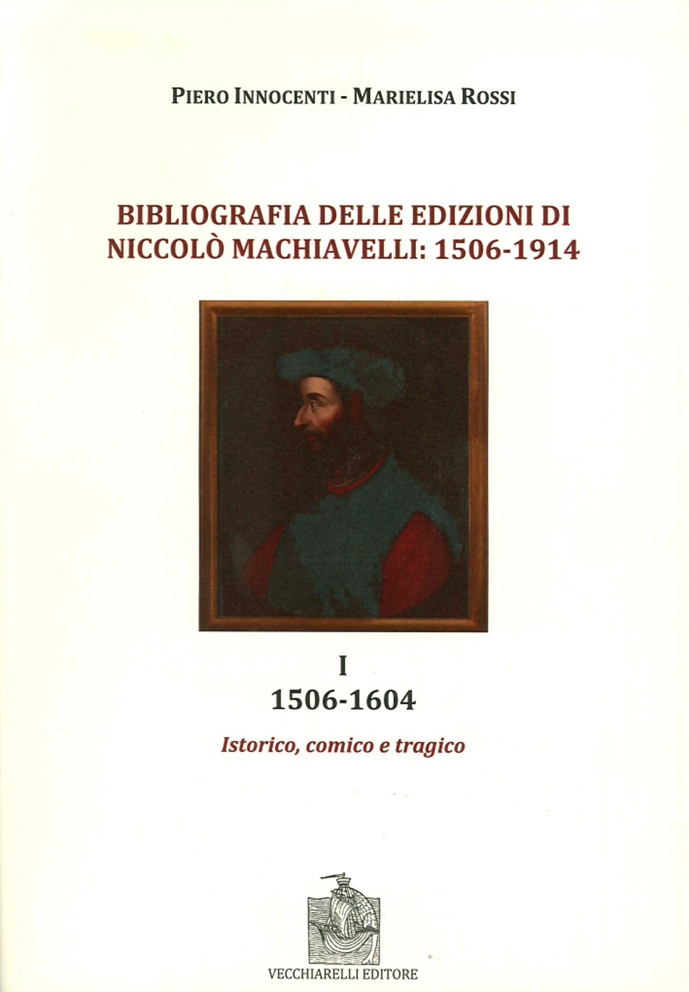Bibliografia delle edizioni di Niccolò Machiavelli (1506-1914). Vol. 1: 1506-1604. Istorico, comico e tragico