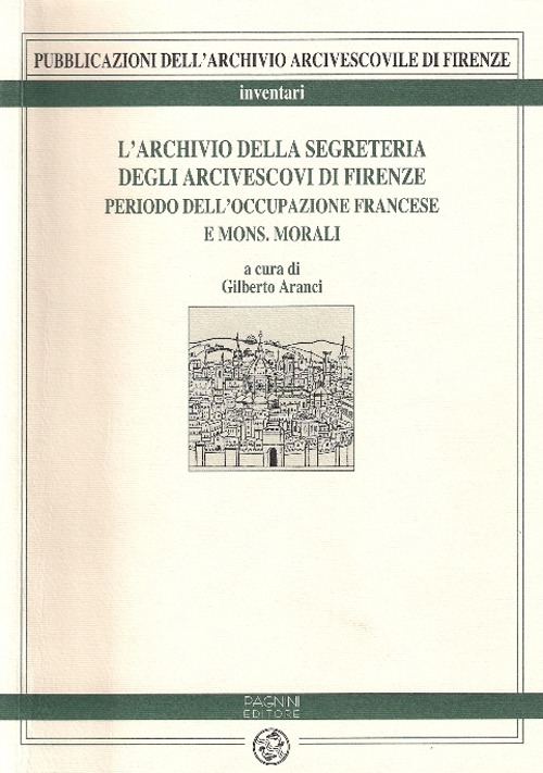 L'archivio della Segreteria degli arcivescovi di Firenze. Vol. 1: Periodo dell'occupazione francese e di mons. Morali