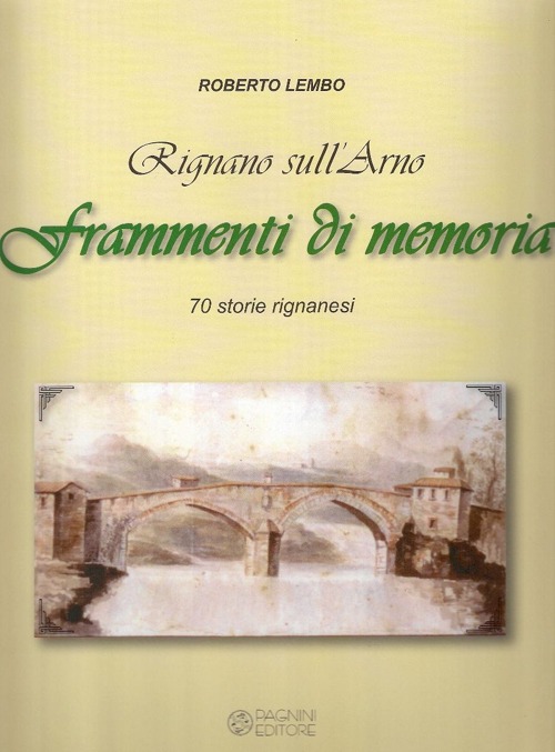 Rignano sull'Arno. Frammenti di memoria. 70 storie rignanesi. Ediz. illustrata
