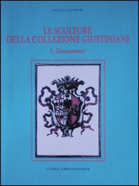 Le sculture della collezione Giustiniani. Vol. 1: Documenti