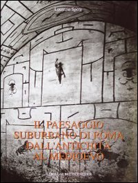 Il paesaggio suburbano di Roma dall'antichità al Medioevo. Il comprensorio tra le vie Latina ed Ardeatina dalle mura aureliane al terzo miglio