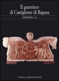 Hesperìa. Studi sulla grecità di Occidente. Vol. 16: Il guerriero di Castiglione di Ragusa. Greci e siculi nella Sicilia sud-orientale. Atti del Seminario (Milano, 15 maggio 2000)