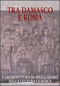 Tra Damasco e Roma. L'architettura di Apollodoro nella cultura classica (Damasco, Museo archeologico nazionale, 20 dicembre 2001-20 gennaio 2002)