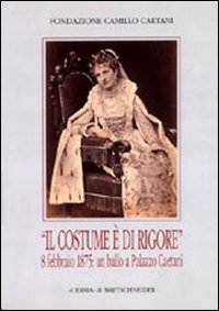 Il costume è di rigore. 8 febbraio 1875: un ballo a palazzo Caetani. Fotografie romane di un appuntamento mondano. Catalogo della mostra