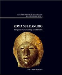 Roma sul Danubio. Da Aquileia a Carnuntum lungo la via dell'Ambra