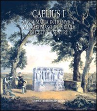 Caelius. Vol. 1: Santa Maria in Domnica, San Tommaso in Formis e il Clivus Scauri