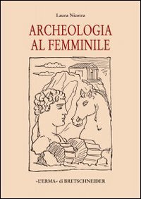 Archeologia al femminile. Il cammino delle donne nella disciplina archeologica attraverso le figure di otto archeologhe classiche vissute dalla metà dell'Ottocento..