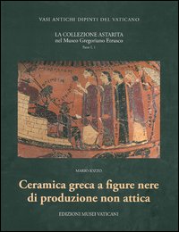 La collezione Astarita nel Museo Gregoriano Etrusco. Ediz. illustrata. Vol. 1/1: Ceramica greca a figure nere di produzione non attica